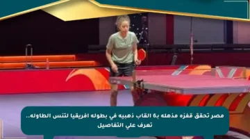 مصر تحقق قفزة مذهلة بـ6 ألقاب ذهبية في بطولة أفريقيا لتنس الطاولة.. تعرف على التفاصيل